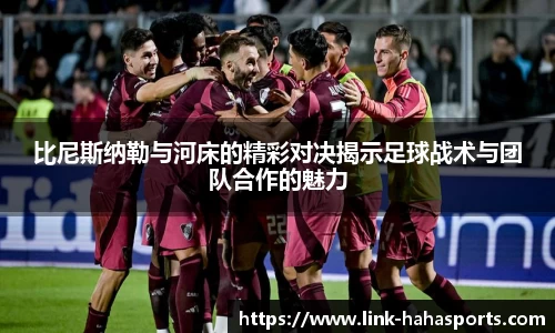 比尼斯纳勒与河床的精彩对决揭示足球战术与团队合作的魅力