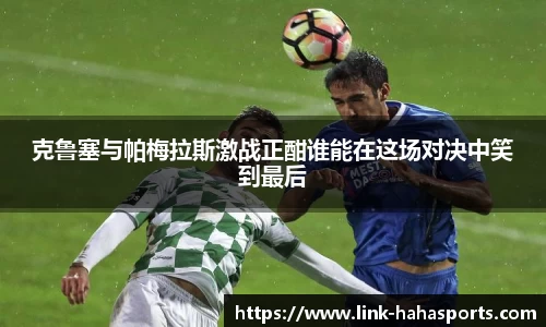 克鲁塞与帕梅拉斯激战正酣谁能在这场对决中笑到最后
