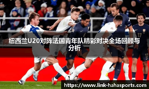 纽西兰U20对阵法国青年队精彩对决全场回顾与分析