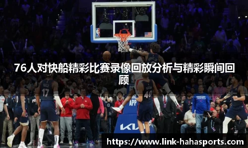 76人对快船精彩比赛录像回放分析与精彩瞬间回顾