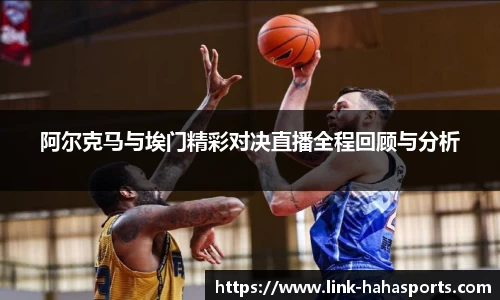 阿尔克马与埃门精彩对决直播全程回顾与分析