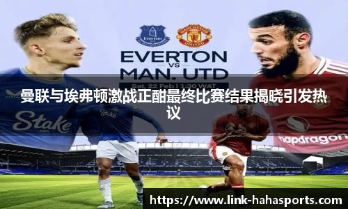 曼联与埃弗顿激战正酣最终比赛结果揭晓引发热议