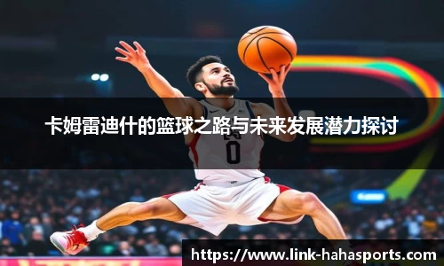 卡姆雷迪什的篮球之路与未来发展潜力探讨