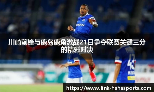 川崎前锋与鹿岛鹿角激战21日争夺联赛关键三分的精彩对决