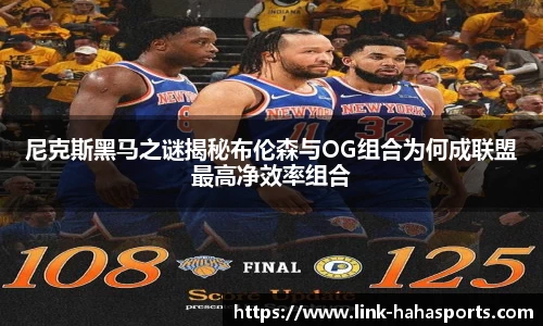 尼克斯黑马之谜揭秘布伦森与OG组合为何成联盟最高净效率组合