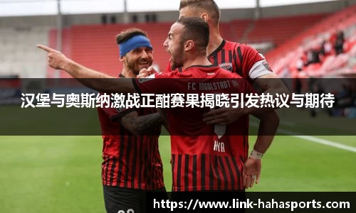 汉堡与奥斯纳激战正酣赛果揭晓引发热议与期待