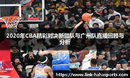 2020年CBA精彩对决新疆队与广州队直播回顾与分析