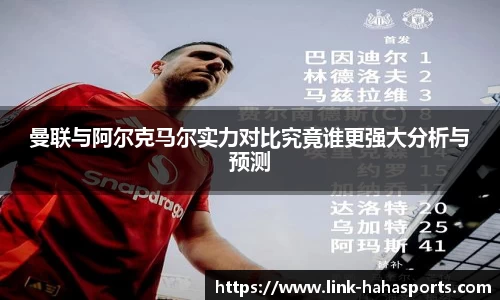 曼联与阿尔克马尔实力对比究竟谁更强大分析与预测