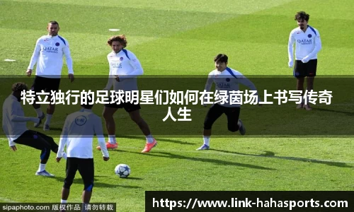 特立独行的足球明星们如何在绿茵场上书写传奇人生