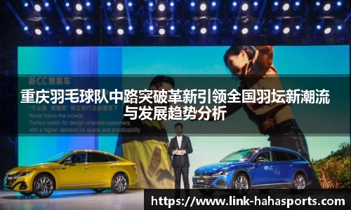 重庆羽毛球队中路突破革新引领全国羽坛新潮流与发展趋势分析